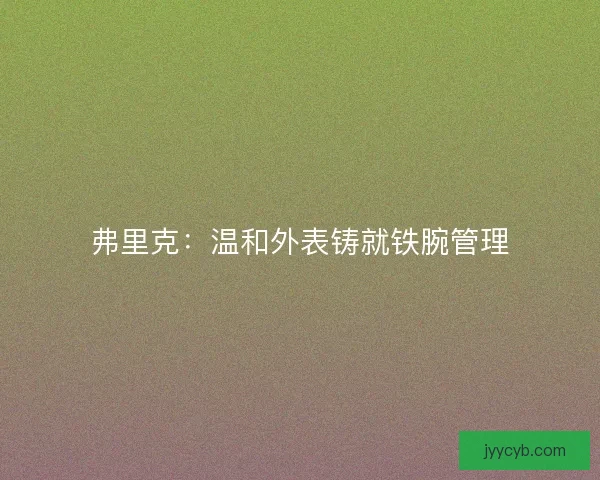 弗里克：温和外表铸就铁腕管理