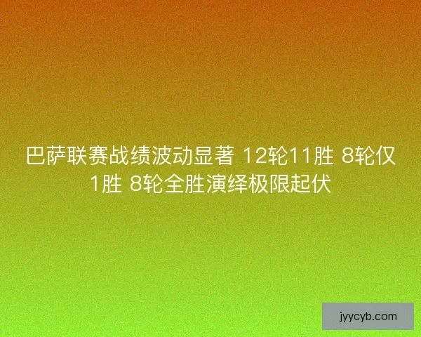巴萨联赛战绩波动显著 12轮11胜 8轮仅1胜 8轮全胜演绎极限起伏