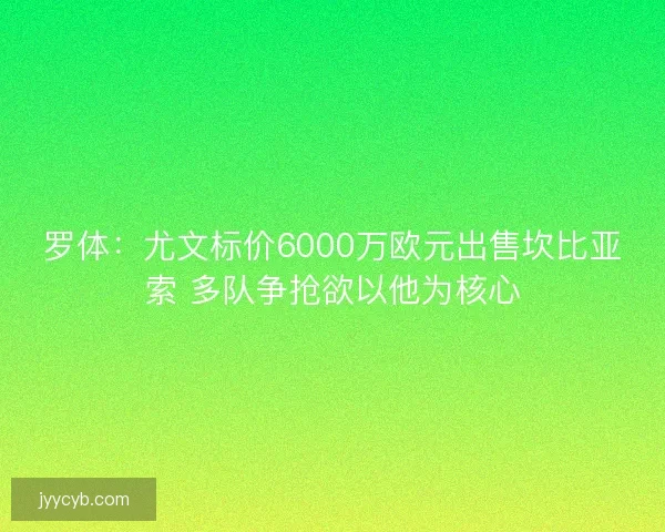 罗体：尤文标价6000万欧元出售坎比亚索 多队争抢欲以他为核心