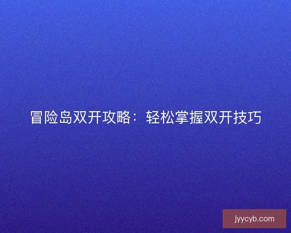 冒险岛双开攻略：轻松掌握双开技巧
