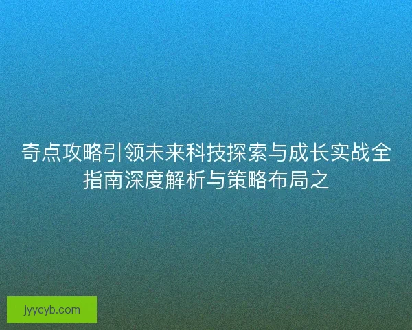 奇点攻略引领未来科技探索与成长实战全指南深度解析与策略布局之