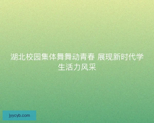 湖北校园集体舞舞动青春 展现新时代学生活力风采