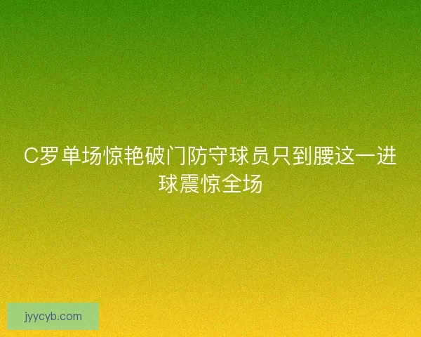 C罗单场惊艳破门防守球员只到腰这一进球震惊全场