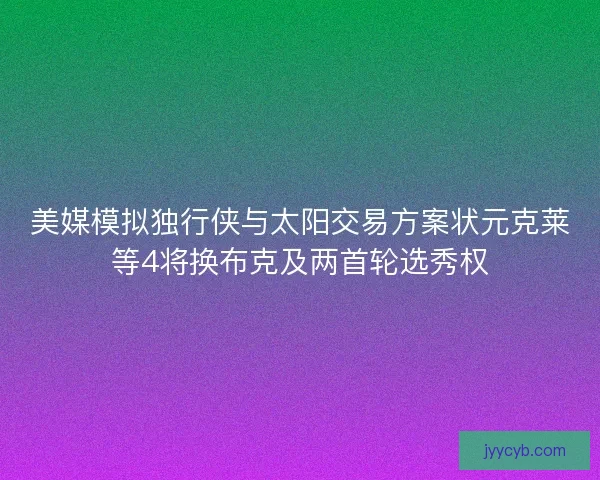 美媒模拟独行侠与太阳交易方案状元克莱等4将换布克及两首轮选秀权