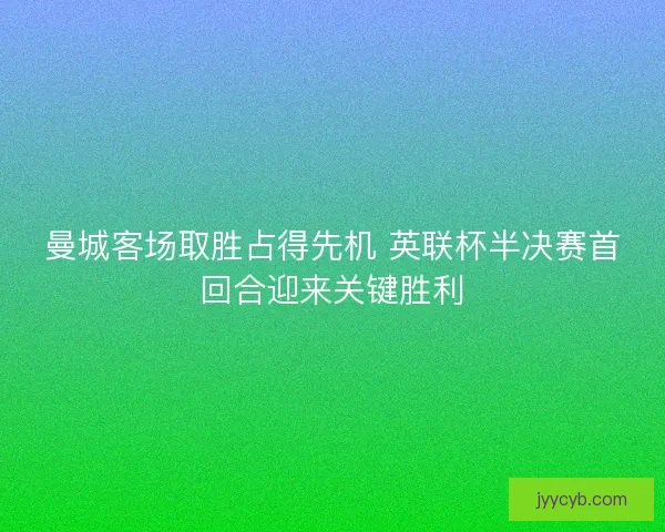 曼城客场取胜占得先机 英联杯半决赛首回合迎来关键胜利