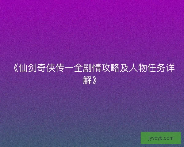《仙剑奇侠传一全剧情攻略及人物任务详解》