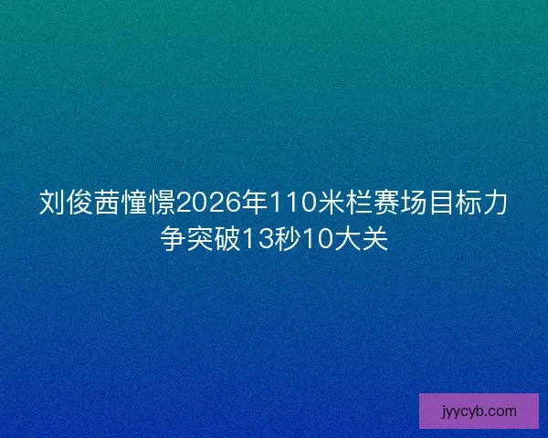刘俊茜憧憬2026年110米栏赛场目标力争突破13秒10大关